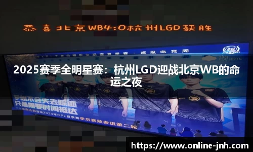 2025赛季全明星赛：杭州LGD迎战北京WB的命运之夜