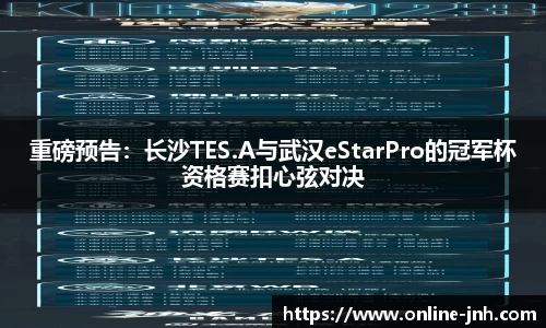 重磅预告：长沙TES.A与武汉eStarPro的冠军杯资格赛扣心弦对决