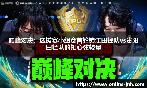 巅峰对决：选拔赛小组赛首轮镇江田径队vs贵阳田径队的扣心弦较量