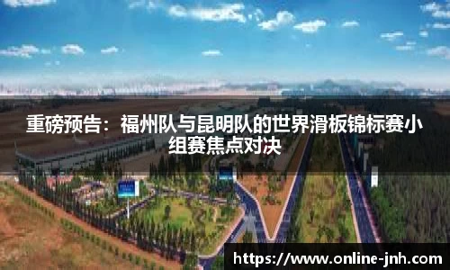 重磅预告：福州队与昆明队的世界滑板锦标赛小组赛焦点对决