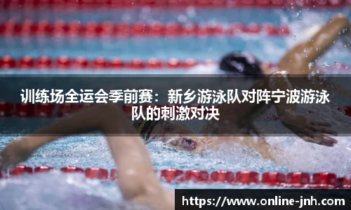 训练场全运会季前赛：新乡游泳队对阵宁波游泳队的刺激对决