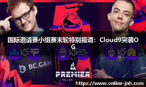 国际邀请赛小组赛末轮特别报道：Cloud9突袭OG