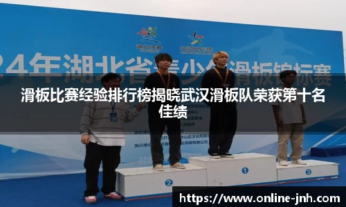 滑板比赛经验排行榜揭晓武汉滑板队荣获第十名佳绩
