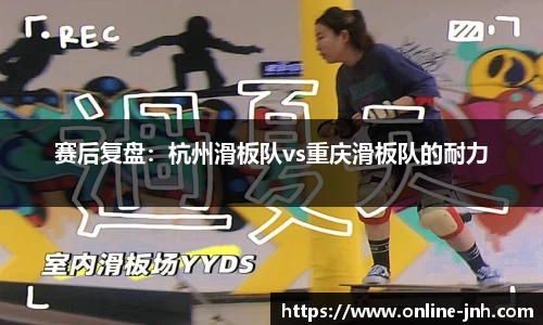 赛后复盘：杭州滑板队vs重庆滑板队的耐力